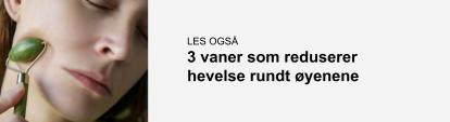 Bannerbilde med link til artikkel om 3 vaner som reduserer hevelse rundt øynene